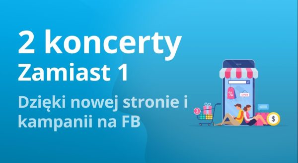 2 koncerty zamiast 1, czyli jak z&nbsp;wykorzystaniem reklamy w&nbsp;internecie podwoiliśmy ilość sprzedanych biletów?