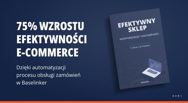 Wdrożenie systemu Baselinker – 75% wzrostu efektywności e-commerce dzięki automatyzacji procesu obsługi zamówień