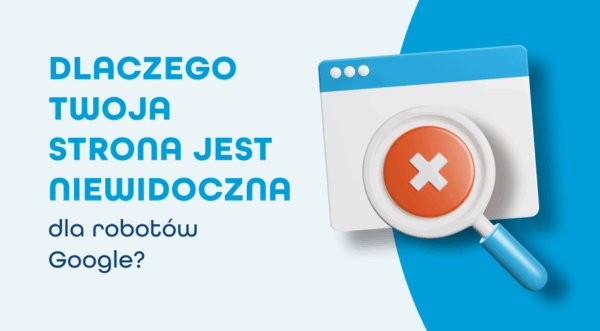 Strona niewidoczna w&nbsp;Google? Sprawdź, co&nbsp;może być przyczyną!